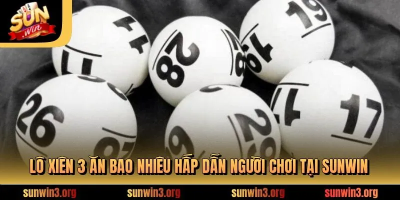 Lô Xiên 3 Ăn Bao Nhiêu? Công Thức Tính Tiền Tại SUNWIN